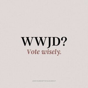 WWJD? Vote wisely.